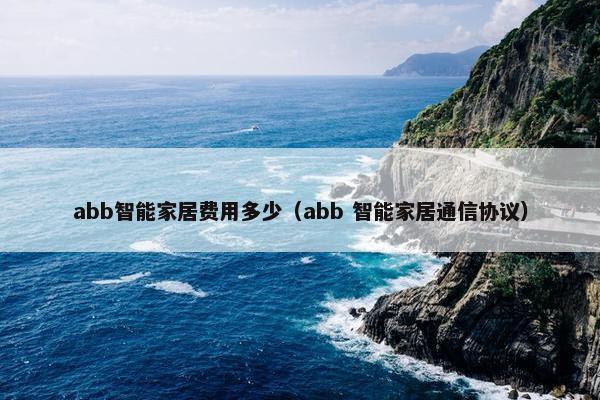 abb智能家居费用多少（abb 智能家居通信协议）