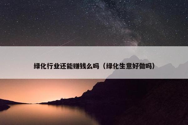 绿化行业还能赚钱么吗（绿化生意好做吗）