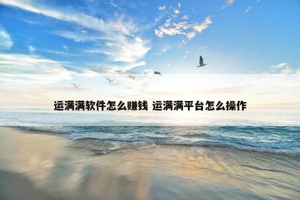 运满满软件怎么赚钱 运满满平台怎么操作