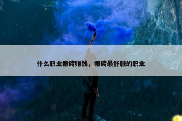 什么职业搬砖赚钱，搬砖最舒服的职业