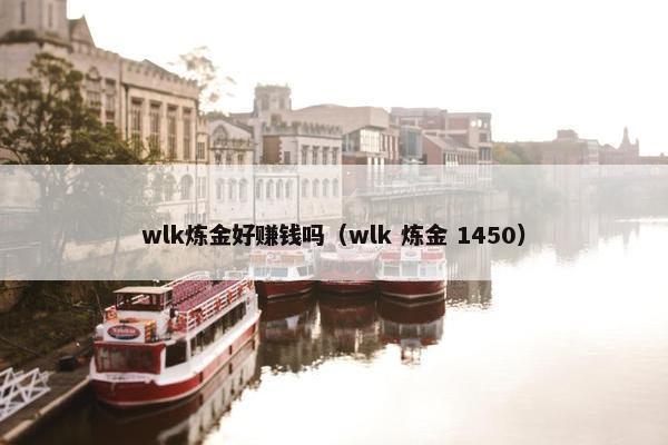 wlk炼金好赚钱吗（wlk 炼金 1450）