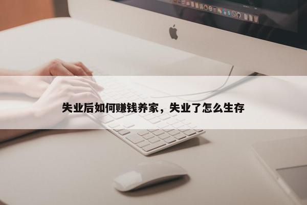 失业后如何赚钱养家，失业了怎么生存