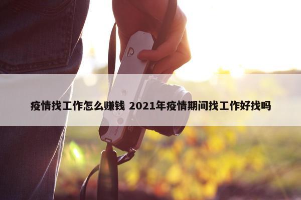 疫情找工作怎么赚钱 2021年疫情期间找工作好找吗