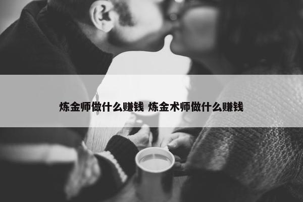 炼金师做什么赚钱 炼金术师做什么赚钱