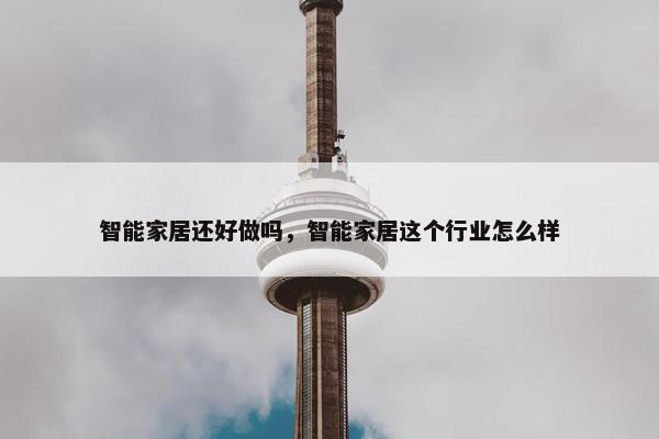 智能家居还好做吗，智能家居这个行业怎么样