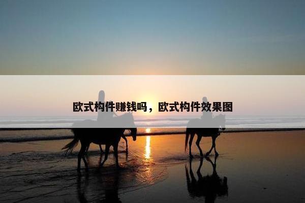 欧式构件赚钱吗，欧式构件效果图