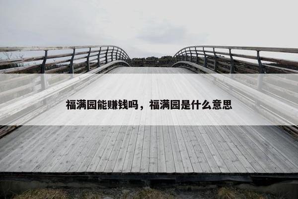 福满园能赚钱吗，福满园是什么意思