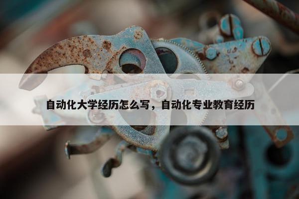 自动化大学经历怎么写，自动化专业教育经历