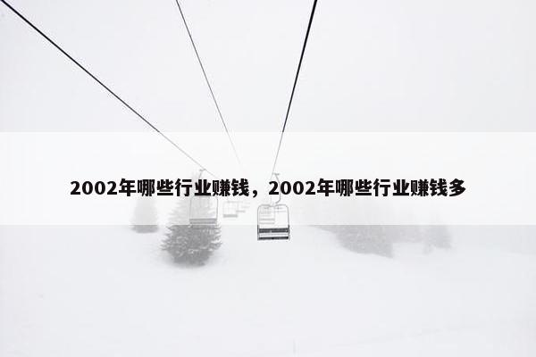 2002年哪些行业赚钱，2002年哪些行业赚钱多