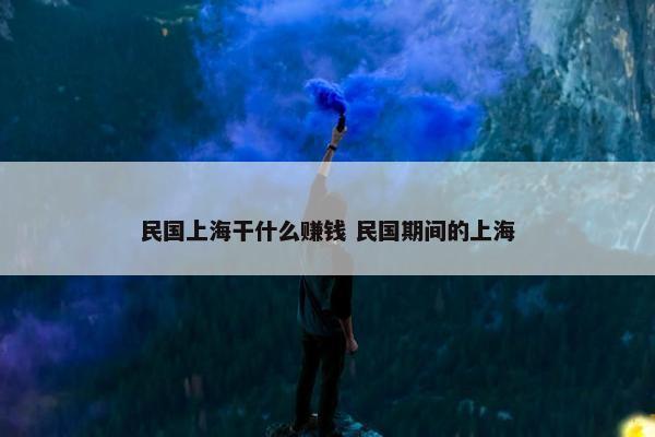 民国上海干什么赚钱 民国期间的上海