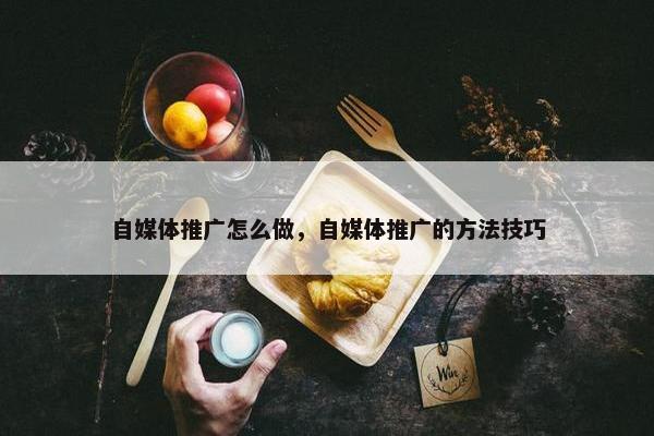 自媒体推广怎么做，自媒体推广的方法技巧