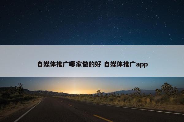 自媒体推广哪家做的好 自媒体推广app