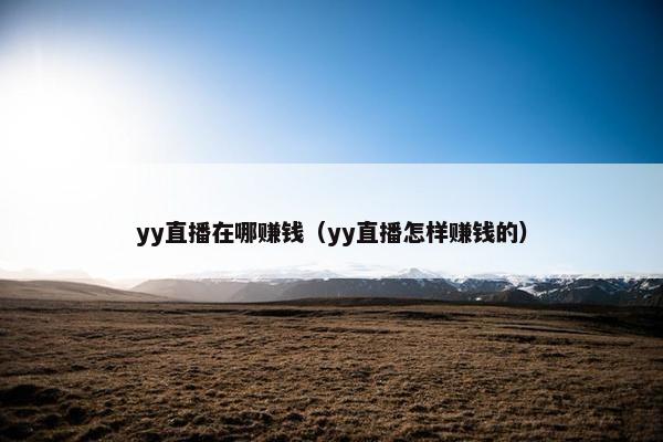 yy直播在哪赚钱（yy直播怎样赚钱的）