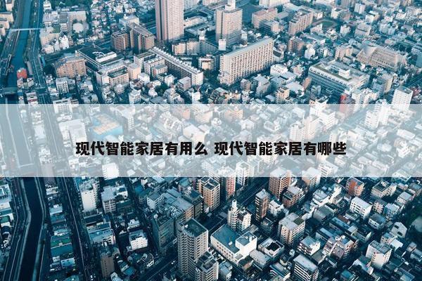 现代智能家居有用么 现代智能家居有哪些