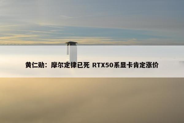 黄仁勋：摩尔定律已死 RTX50系显卡肯定涨价