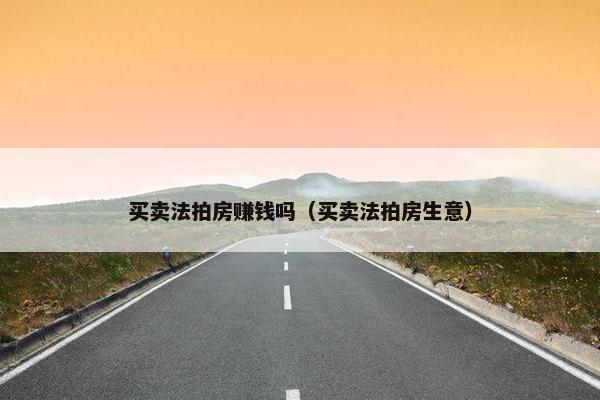 买卖法拍房赚钱吗（买卖法拍房生意）