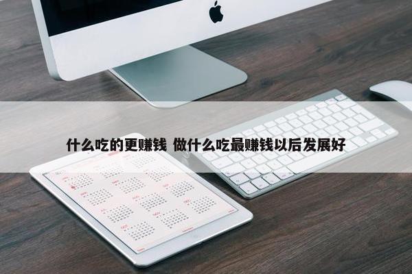 什么吃的更赚钱 做什么吃最赚钱以后发展好