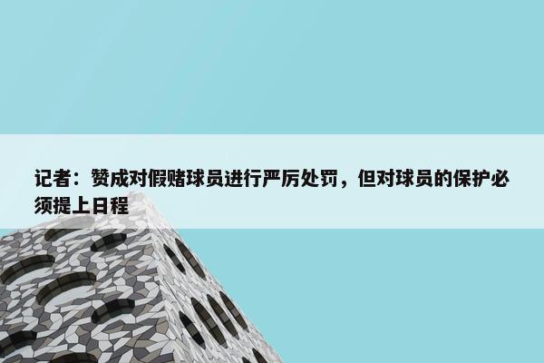 记者：赞成对假赌球员进行严厉处罚，但对球员的保护必须提上日程