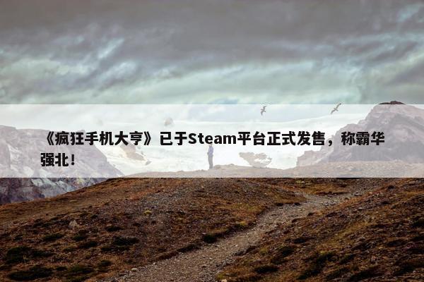 《疯狂手机大亨》已于Steam平台正式发售，称霸华强北！