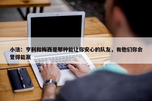 小法：亨利和梅西是那种能让你安心的队友，有他们你会觉得能赢