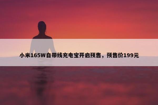 小米165W自带线充电宝开启预售，预售价199元