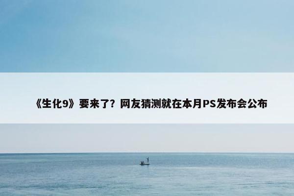 《生化9》要来了？网友猜测就在本月PS发布会公布