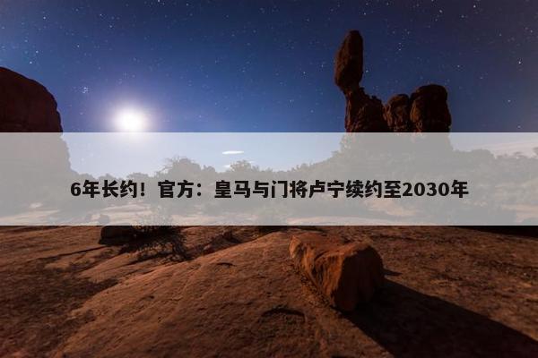 6年长约！官方：皇马与门将卢宁续约至2030年