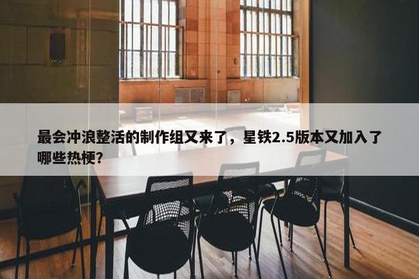 最会冲浪整活的制作组又来了，星铁2.5版本又加入了哪些热梗？