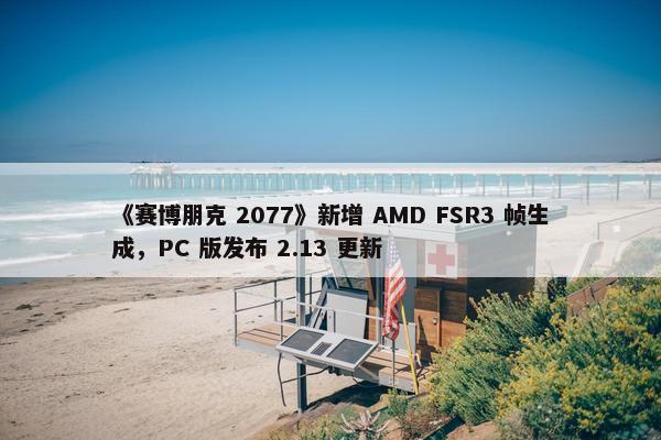 《赛博朋克 2077》新增 AMD FSR3 帧生成，PC 版发布 2.13 更新