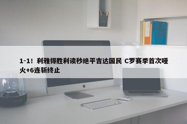 1-1！利雅得胜利读秒绝平吉达国民 C罗赛季首次哑火+6连斩终止