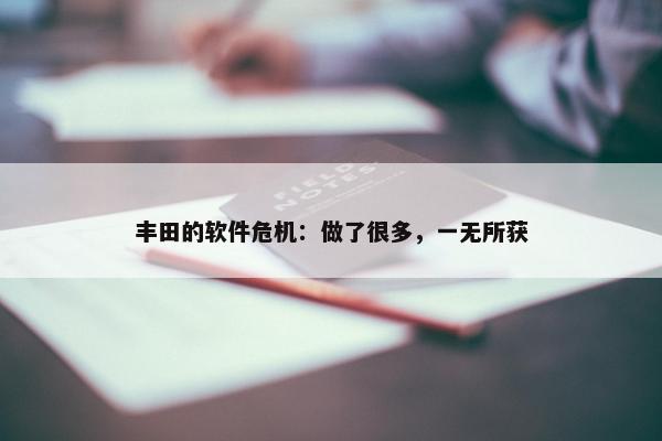 丰田的软件危机：做了很多，一无所获