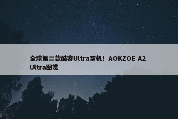 全球第二款酷睿Ultra掌机！AOKZOE A2 Ultra图赏