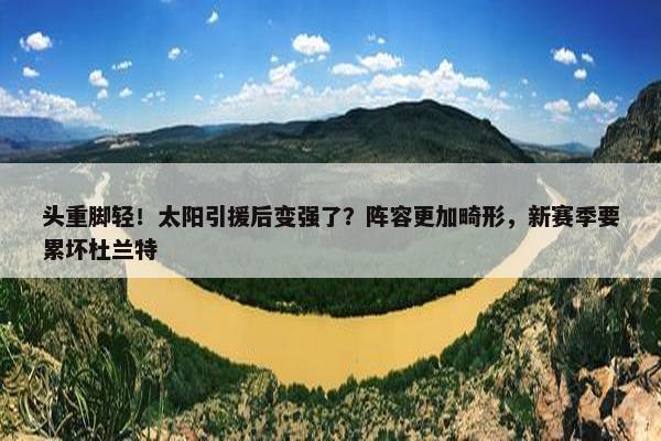 头重脚轻！太阳引援后变强了？阵容更加畸形，新赛季要累坏杜兰特