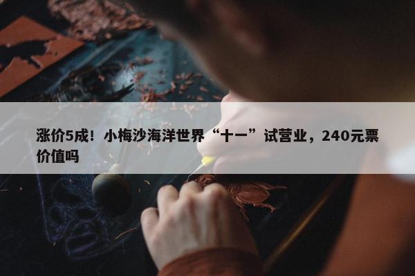 涨价5成！小梅沙海洋世界“十一”试营业，240元票价值吗