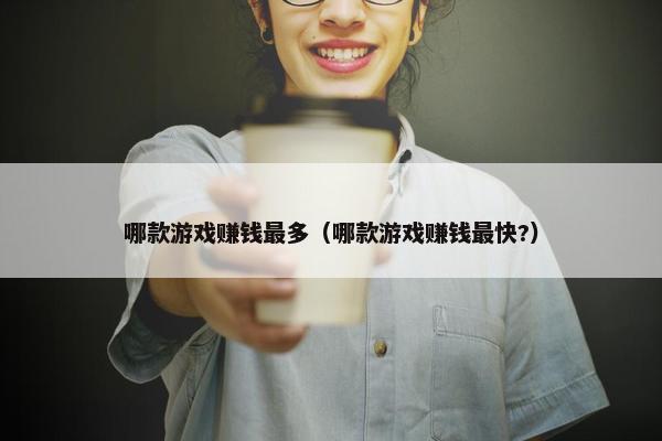 哪款游戏赚钱最多（哪款游戏赚钱最快?）