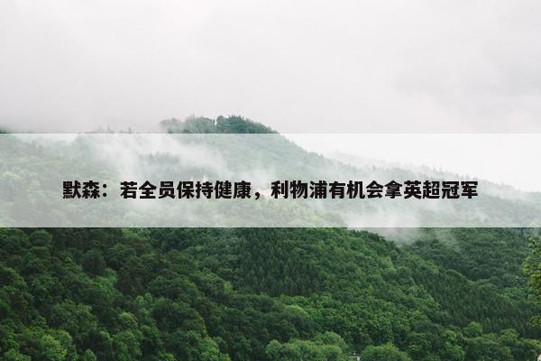 默森：若全员保持健康，利物浦有机会拿英超冠军