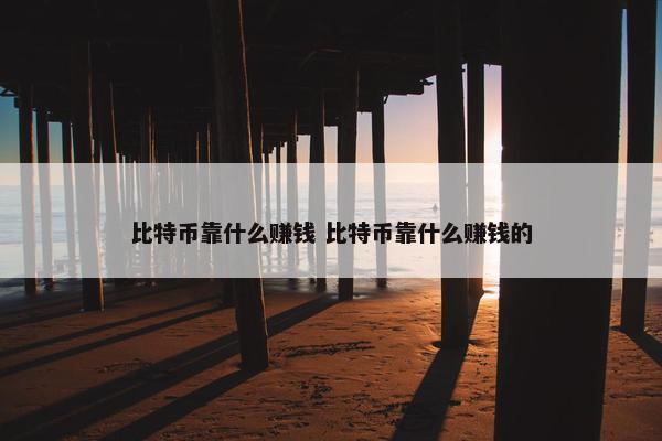 比特币靠什么赚钱 比特币靠什么赚钱的