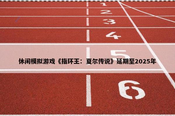 休闲模拟游戏《指环王：夏尔传说》延期至2025年