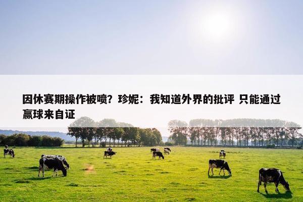 因休赛期操作被喷？珍妮：我知道外界的批评 只能通过赢球来自证