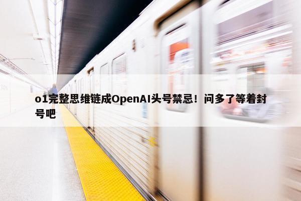 o1完整思维链成OpenAI头号禁忌！问多了等着封号吧