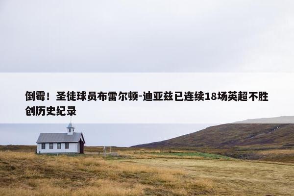 倒霉！圣徒球员布雷尔顿-迪亚兹已连续18场英超不胜创历史纪录