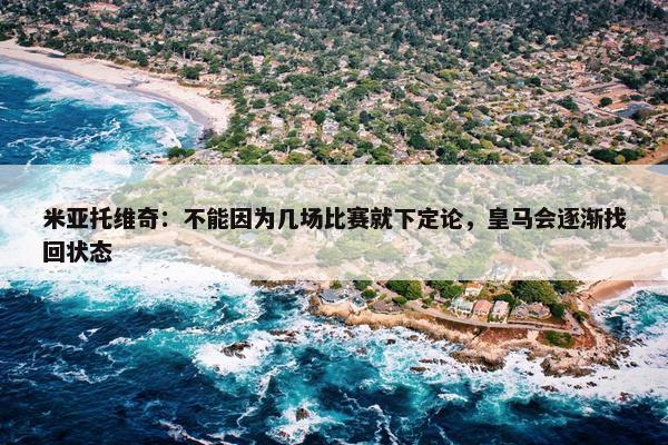 米亚托维奇：不能因为几场比赛就下定论，皇马会逐渐找回状态