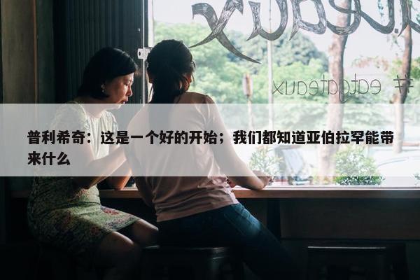 普利希奇：这是一个好的开始；我们都知道亚伯拉罕能带来什么