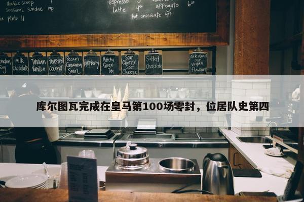 库尔图瓦完成在皇马第100场零封，位居队史第四