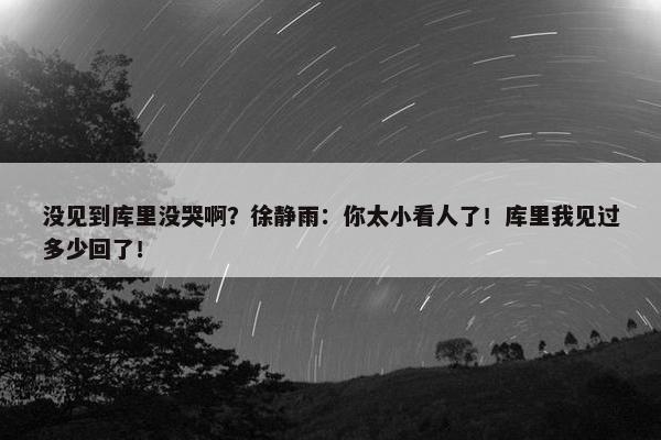 没见到库里没哭啊？徐静雨：你太小看人了！库里我见过多少回了！