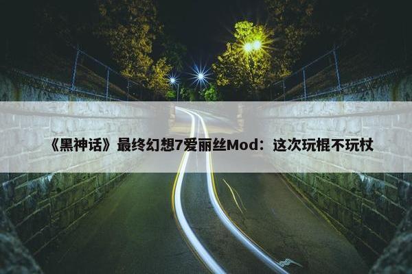 《黑神话》最终幻想7爱丽丝Mod：这次玩棍不玩杖