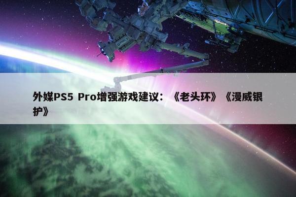 外媒PS5 Pro增强游戏建议：《老头环》《漫威银护》