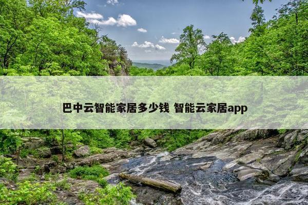 巴中云智能家居多少钱 智能云家居app