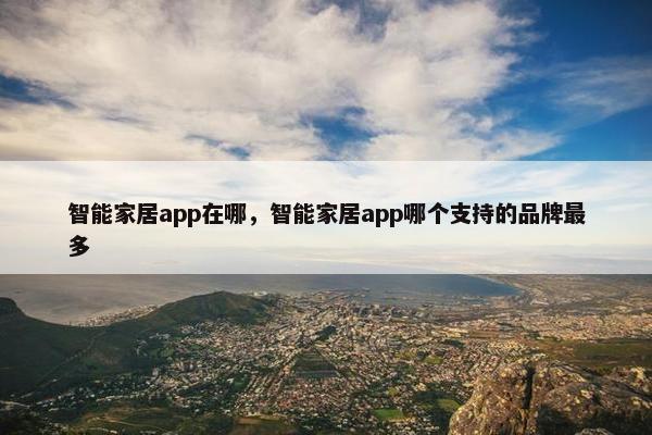 智能家居app在哪，智能家居app哪个支持的品牌最多