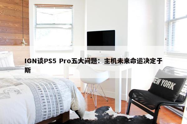 IGN谈PS5 Pro五大问题：主机未来命运决定于斯